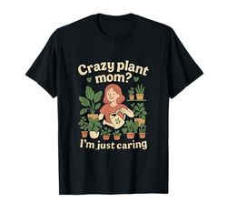Crazy Plant Mom Im Just Caring Gardening novelty Graphic T-Shirt