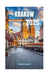 KRAKOW TRAVEL GUIDE 2025: Discover Historic Landmarks Cultural Wonders and Hidden Treasures
