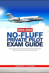 2025 – 2026 NO-FLUFF PRIVATE PILOT EXAM GUIDE: Your Ultimate Guide To Conquering The Oral Assessment And Fully Preparing For The FAA Checkride