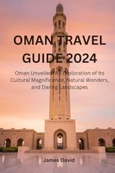 Oman Travel Guide 2024: Oman Unveiled: An Exploration of Its Cultural Magnificence, Natural Wonders, and Daring Landscapes