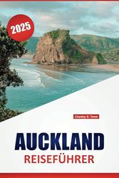 AUCKLAND REISEFÜHRER 2025: Wichtige Tipps, lokale Einblicke und praktische Routen zur Erkundung der Sehenswürdigkeiten, der Kultur und der Outdoor-Abenteuer der Stadt