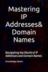 Mastering IP Addresses, Domain Names: Navigating the World of IP Addresses and Domain Names