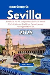 REISEFÜHRER FÜR SEVILLA 2025: Entdecken Sie den königlichen Alcázar von Sevilla: Ein Leitfaden zu Geschichte, Architektur und verborgenen Schätzen.