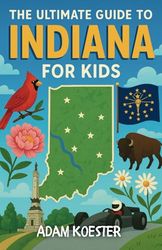 The Ultimate Indiana Guide for Kids: Discover Indiana’s Landmarks, Legends, and Local Treasures - a Chapter Book for Kids 8-12
