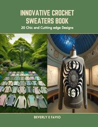 Innovative Crochet Sweaters Book: 20 Chic and Cutting edge Designs