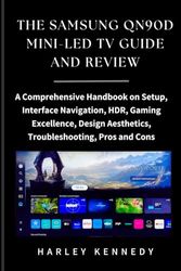 THE SAMSUNG QN90D MINI-LED TV GUIDE AND REVIEW: A Comprehensive Handbook on Setup, Interface Navigation, HDR, Gaming Excellence, Design Aesthetics, Troubleshooting, Pros and Cons