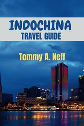 INDOCHINA TRAVEL GUIDE: Discover INDOCHINA: Rich Tapestry of a Modern City, Beautiful Landscape, Cultural Hotspot, Cuisines, Must See Sights, Adventurous Tips and Guide for First Time Tourists