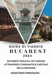 GUIDA DI VIAGGIO BUCAREST 2024: Bucarest svelata: un viaggio attraverso l'enigmatica capitale della Romania