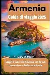 Armenia Guida di viaggio 2025: Scopri il cuore del Caucaso con la sua ricca cultura e bellezza naturale
