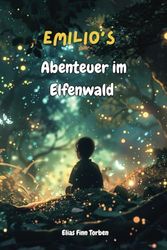 Emilios Abenteuer im Elfenwald: Entdecke die Magie: Eine fesselnde Reise voller Freundschaft und Wunder