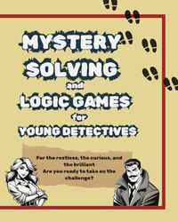 Mystery Solving & Detective Activities for Sharp Minds: Mind Games: Adventures in Mystery Solving for Pre Teens