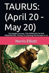 TAURUS: (April 20 - May 20): The Builder's Journey. THE ASTROLOGY IN OUR PERSONALITIES. The Key To Unlocking The Wonders In Us