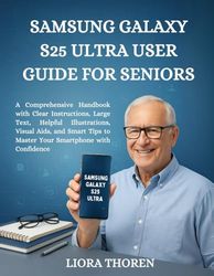 Samsung Galaxy S25 Ultra User Guide For Seniors: A Comprehensive Handbook with Clear Instructions, Large Text, Helpful Illustrations, Visual Aids, and ... to Master Your Smartphone with Confidence
