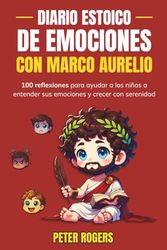 Diario Estoico de Emociones con Marco Aurelio: 100 reflexiones para ayudar a los niños a entender sus emociones y crecer con serenidad