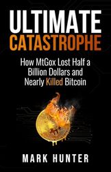 Ultimate Catastrophe: How MtGox Lost Half a Billion Dollars and Nearly Killed Bitcoin
