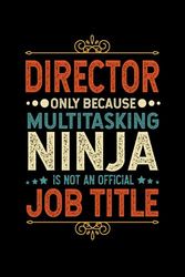 Director Gifts: Director Only Because Multitasking Ninja Is Not an Official Job Title, Funny Director appreciations notebook for men, women, co-worker 6 * 9 | 100 pages