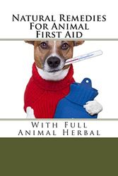 Natural Remedies For Animal First Aid: With Full Animal Herbal