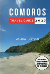 COMOROS TRAVEL GUIDE 2023: Comoros Expedition: Your Quintessential Handbook to a Remarkable Getaway in the Jewel of the Indian Ocean with a 7-Day Detailed Itinerary for Beginners