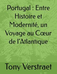 Portugal : Entre Histoire et Modernité, un Voyage au Cœur de l’Atlantique: Entre Histoire et Modernité, un Voyage au Coeur de l'Atlantique