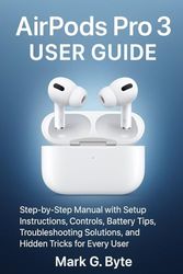 AirPods Pro 3 User Guide: Step-by-Step Manual with Setup Instructions, Controls, Battery Tips, Troubleshooting Solutions, and Hidden Tricks for Every User
