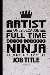 Artist Gifts: Artist Only Because Full Time Multitasking Ninja Is Not an Actual Job Title, Funny Artist appreciations notebook for men, women, co-worker 6 * 9 | 100 pages