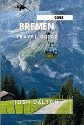 BREMEN TRAVEL GUIDE 2025: Uncover the Secrets of Bremen's Historic Landscapes and Cultural Attractions