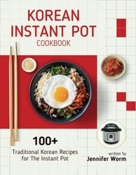 Korean Instant Pot Cookbook: 100+ Traditional Korean Recipes for The Instant Pot