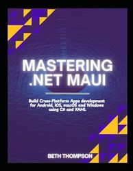 Mastering .Net Maui: Build Cross-Platform Apps Development for Android, iOS, macOs, and Windows using C and XAML