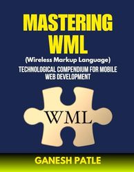 Mastering WML (Wireless Markup Language): A Technological Compendium for Mobile Web Development