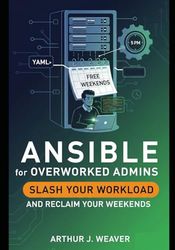 ANSIBLE FOR OVERWORKED ADMINS: SLASH YOUR WORKLOAD AND RECLAIM YOUR WEEKENDS