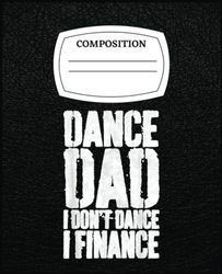 Mens Dance Dad I Don'T Dance I Finance Dancing Daddy Composition Notebook: Composition Notebook for Writing, Drawing, Control your life