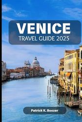 VENICE TRAVEL GUIDE 2025: Unlock the Secrets of Italy's Most Enchanting Destination