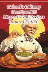 Colonel's Culinary Creations: 103 Finger-Lickin' Recipes Inspired by KFC