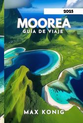 MOOREA GUÍA DE VIAJE 2025: Explore sus impresionantes paisajes, cultura y actividades.