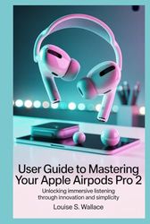 USER GUIDE TO MASTERING YOUR APPLE AIRPODS PRO 2: Unlocking Immersive Listening Through Innovation and Simplicity
