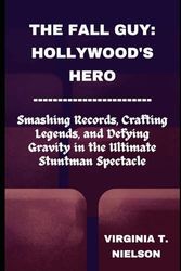 The Fall Guy: Hollywood's Hero: Smashing Records, Crafting Legends, and Defying Gravity in the Ultimate Stuntman Spectacle