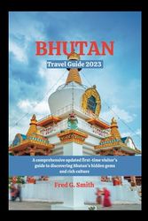 Bhutan Travel Guide 2023: A comprehensive first-time updated visitor's guide to discovering Bhutan's hidden gems and rich culture