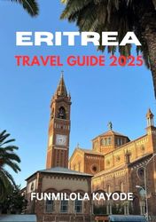 ERITREA TRAVEL GUIDE 2025: Unveiling the Treasures of Eritrea: Your Ultimate Vacation Companion”