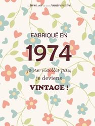 Le livre d'or de mon anniversaire, Fabriqué en 1974 Je ne vieillis pas, je deviens Vintage !: Joyeux anniversaire 50 ans, Fleurs, 100 pages, format 20.95 x 27.94 cm