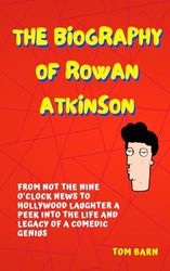 The Biography of Rowan Atkinson: From Not the Nine O'clock News to Hollywood Laughter A Peek into the Life and Legacy of a Comedic Genius