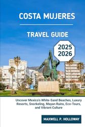 Costa Mujeres Travel Guide 2025 - 2026: Uncover Mexico’s White-Sand Beaches, Luxury Resorts, Snorkeling, Mayan Ruins, Eco-Tours, and Vibrant Culture