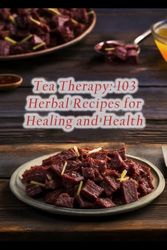 Tea Therapy: 103 Herbal Recipes for Healing and Health