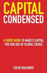 Capital Condensed: a short guide to Marx's Capital for our age of global crises