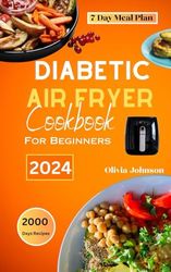 Diabetic Air Fryer Cookbook For Beginners 2024: Delicious, Nutritious & Low Sugar Recipes for Pre Diabetic, Type 1 and Type 2 Diabetes. With 7 Day Meal Plan.