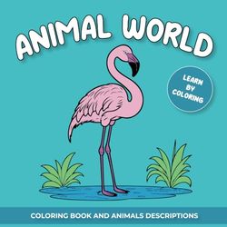 ANIMAL WORLD - LEARN BY COLORING: Coloring book and animals description