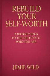 Rebuild Your Self-Worth: A Journey Back to the Truth of Who You Are