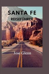 SANTA-FE Reiseführer: Entdecken Sie verborgene Schätze, kulturelle Schätze und Outdoor-Abenteuerund inspirierende Reiserouten für jeden Entdecker