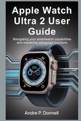 APPLE WATCH ULTRA 2 USER GUIDE: Navigating Your Smartwatch Capabilities and Mastering Advanced Functions