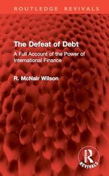 The Defeat of Debt: A Full Account of the Power of International Finance