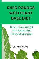 SHED POUNDS WITH PLANT BASE DIET: How to Lose Weight on a Vegan Diet (Without Exercise)